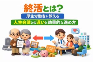 終活とは？厚生労働省が解説する人生会議との違いと効果的な進め方
