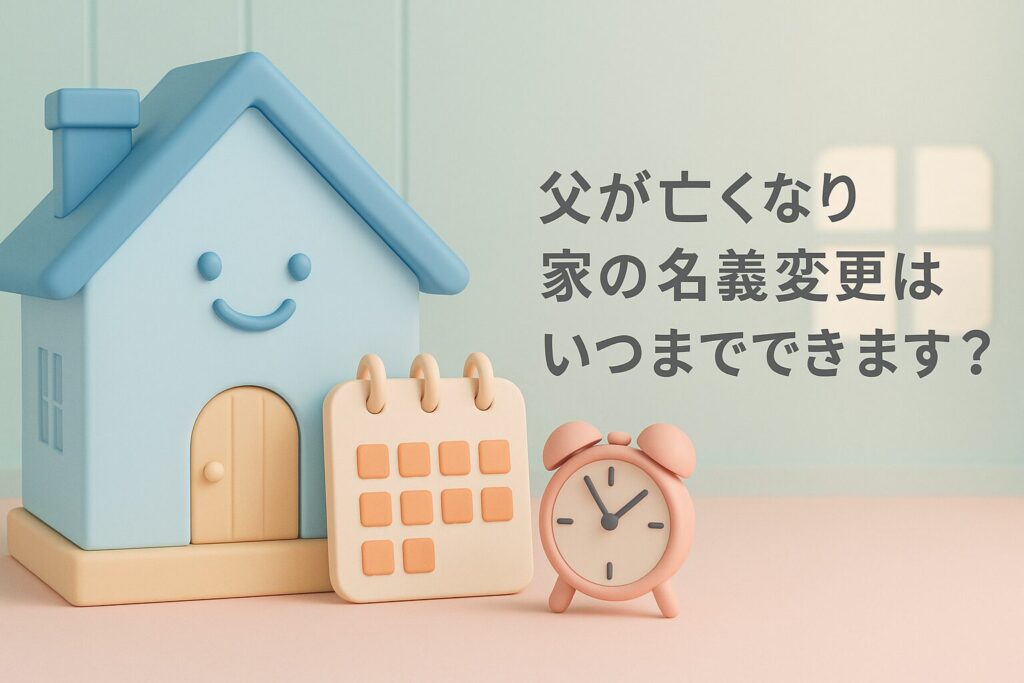 父が亡くなり家の名義変更はいつまでできますか?
