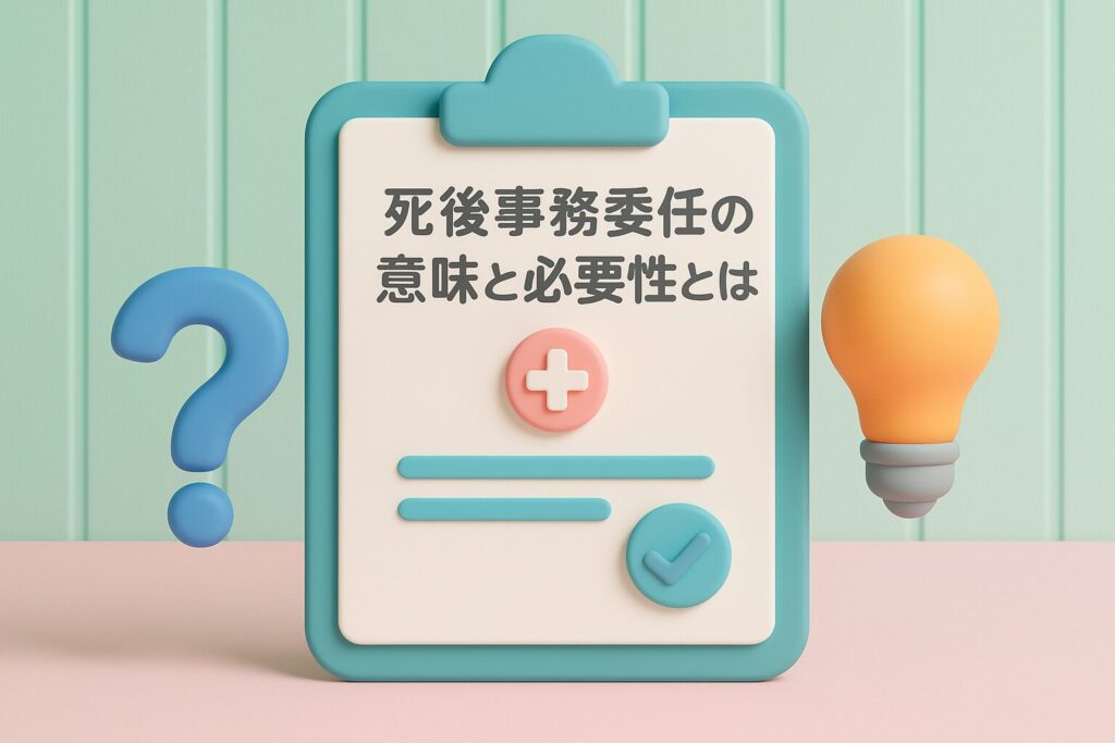 死後事務委任の意味と必要性とは