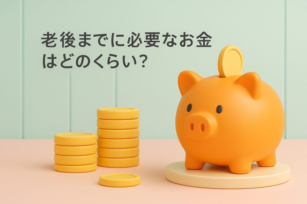 老後までに必要なお金はどのくらい?