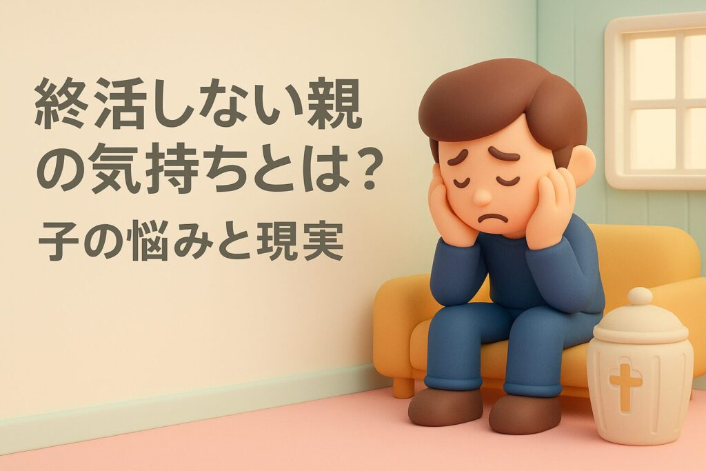 終活しない親の気持ちとは？子の悩みと現実