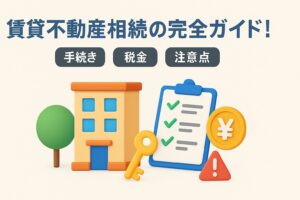 賃貸不動産相続の完全ガイド!手続き・税金・注意点を解説