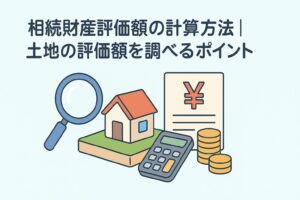 相続財産評価額の計算方法|土地の評価額を調べるポイント