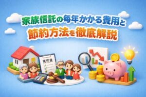 家族信託費用毎年の内訳と節約方法を徹底解説