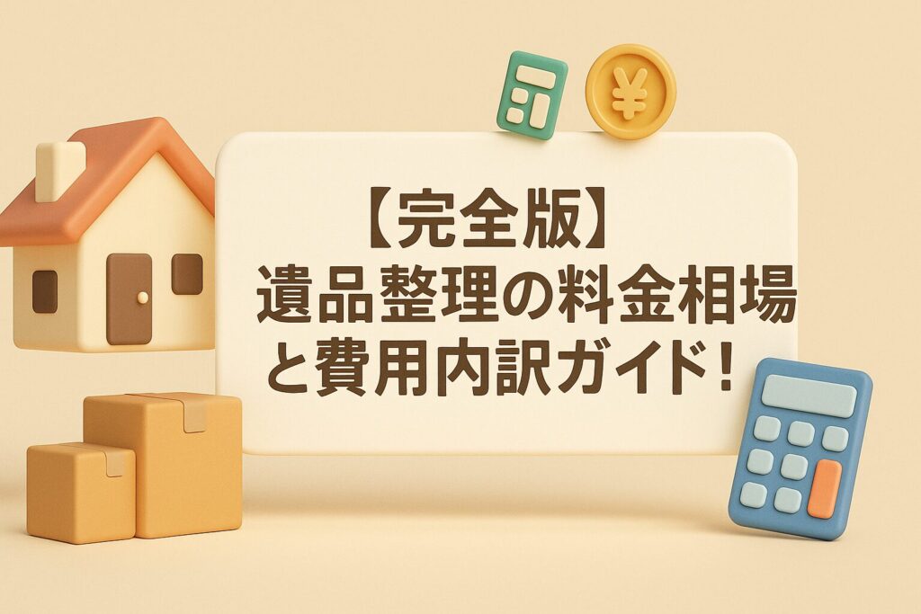 【完全版】遺品整理の料金相場と費用内訳ガイド！質問チェックで悪徳業者の高額請求を未然に防ぐ