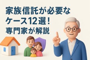 家族信託が必要なケース12選!専門家が解説