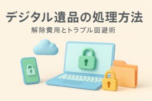 デジタル遺品の処理方法|プロが教える解除費用とトラブル回避術