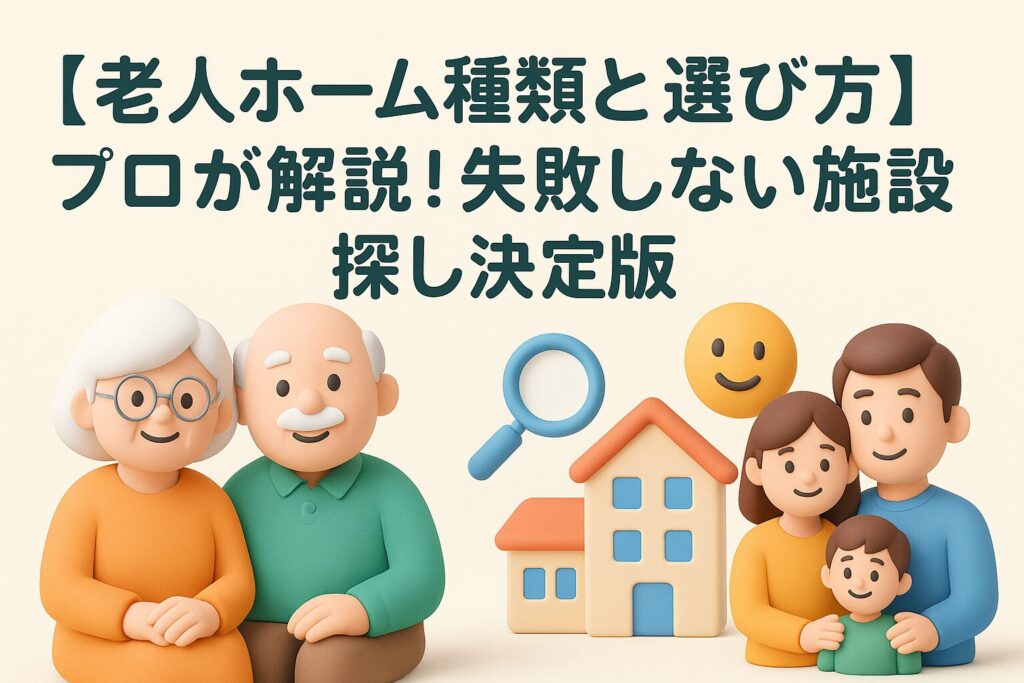 【老人ホーム種類と選び方】プロが解説！失敗しない施設探し決定版