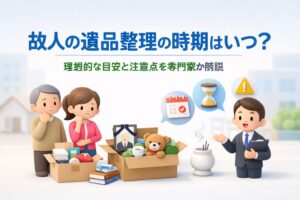 故人の遺品整理の時期はいつ？理想的な目安と注意点を専門家が解説
