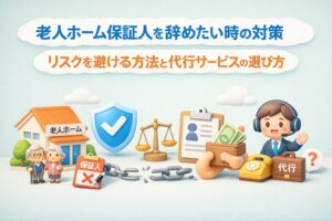 老人ホーム保証人辞めたい時の解決策|リスク回避と代行の選び方